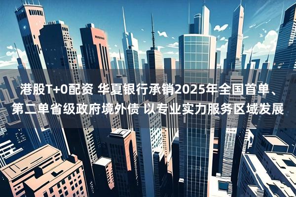 港股T+0配资 华夏银行承销2025年全国首单、第二单省级政府境外债 以专业实力服务区域发展