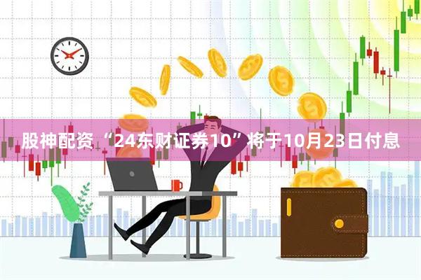 股神配资 “24东财证券10”将于10月23日付息