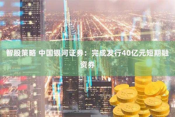智股策略 中国银河证券：完成发行40亿元短期融资券