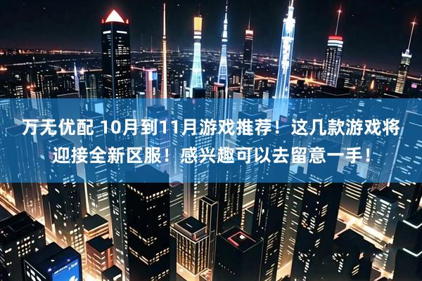 万无优配 10月到11月游戏推荐！这几款游戏将迎接全新区服！感兴趣可以去留意一手！