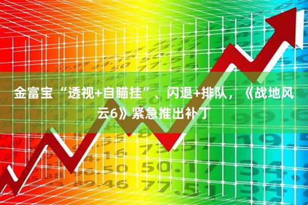 金富宝 “透视+自瞄挂”、闪退+排队，《战地风云6》紧急推出补丁