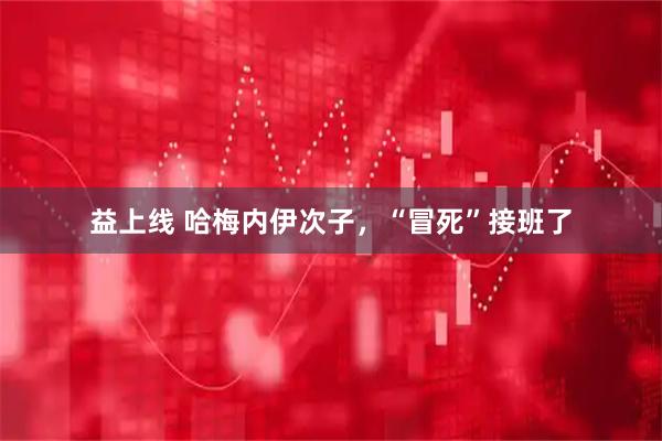 益上线 哈梅内伊次子，“冒死”接班了
