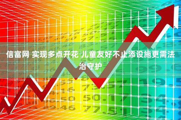 信富网 实现多点开花 儿童友好不止添设施更需法治守护