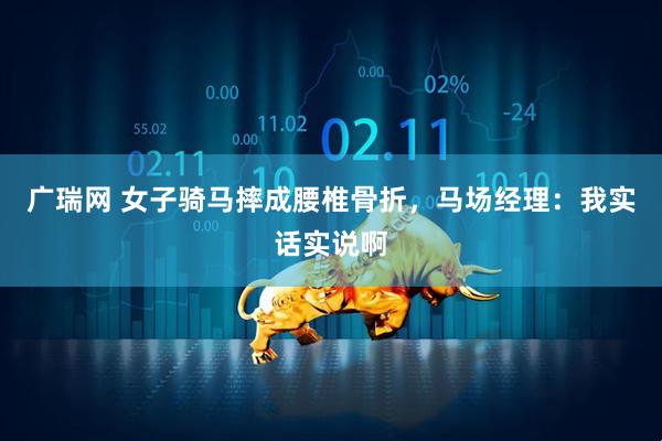 广瑞网 女子骑马摔成腰椎骨折，马场经理：我实话实说啊