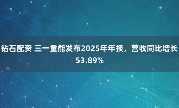 钻石配资 三一重能发布2025年年报，营收同比增长53.89%